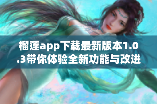 榴莲app下载最新版本1.0.3带你体验全新功能与改进