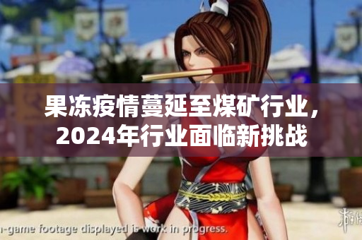 果冻疫情蔓延至煤矿行业，2024年行业面临新挑战