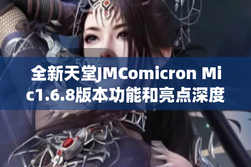 全新天堂JMComicron Mic1.6.8版本功能和亮点深度解析