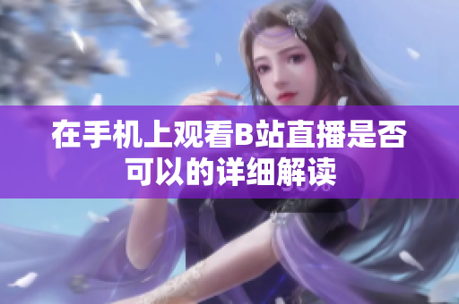 在手机上观看B站直播是否可以的详细解读