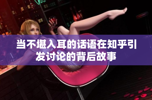 当不堪入耳的话语在知乎引发讨论的背后故事