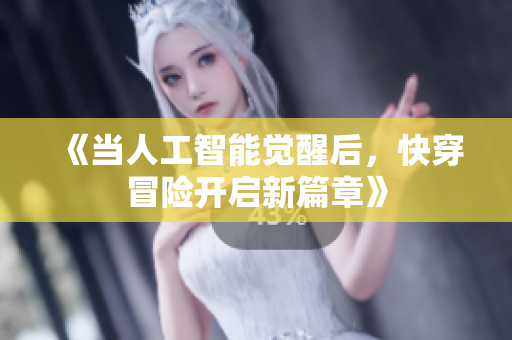 《当人工智能觉醒后，快穿冒险开启新篇章》