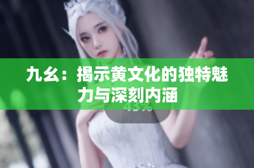 九幺：揭示黄文化的独特魅力与深刻内涵