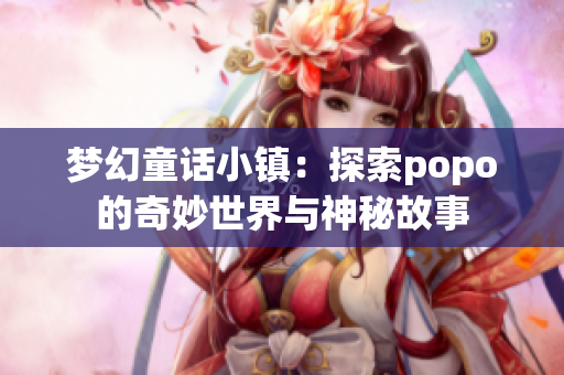 梦幻童话小镇：探索popo的奇妙世界与神秘故事