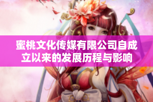 蜜桃文化传媒有限公司自成立以来的发展历程与影响