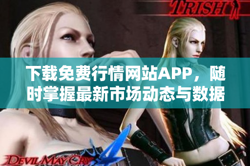 下载免费行情网站APP，随时掌握最新市场动态与数据