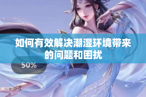 如何有效解决潮湿环境带来的问题和困扰