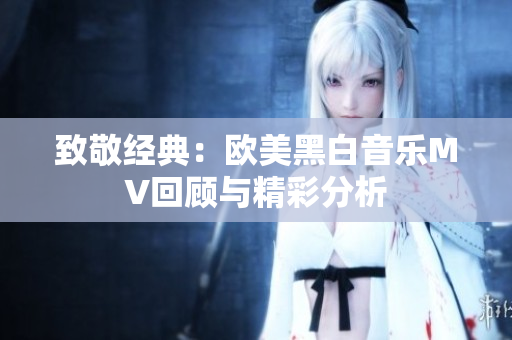 致敬经典：欧美黑白音乐MV回顾与精彩分析
