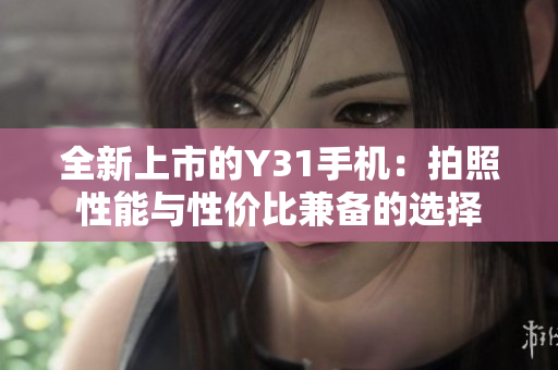 全新上市的Y31手机：拍照性能与性价比兼备的选择