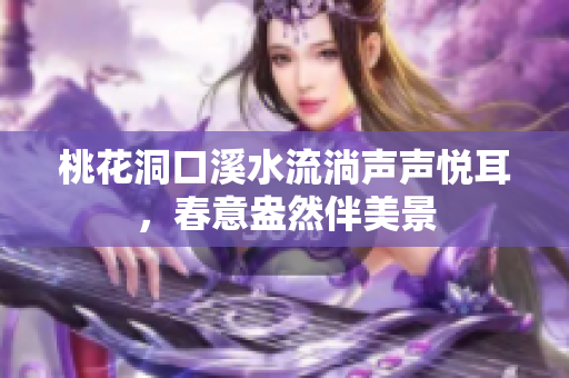 桃花洞口溪水流淌声声悦耳，春意盎然伴美景