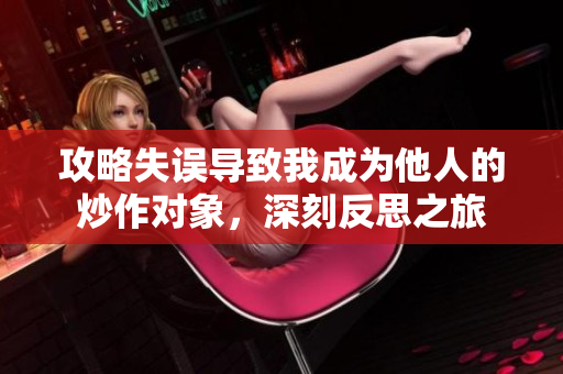 攻略失误导致我成为他人的炒作对象，深刻反思之旅