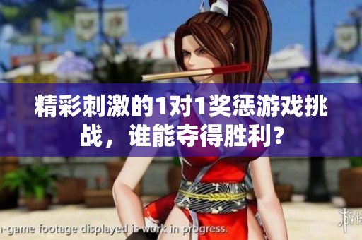 精彩刺激的1对1奖惩游戏挑战，谁能夺得胜利？