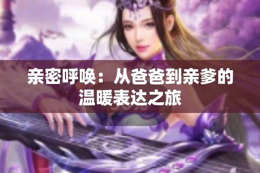 亲密呼唤：从爸爸到亲爹的温暖表达之旅