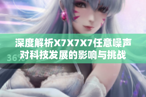 深度解析X7X7X7任意噪声对科技发展的影响与挑战