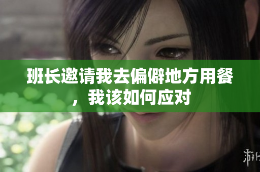 班长邀请我去偏僻地方用餐，我该如何应对