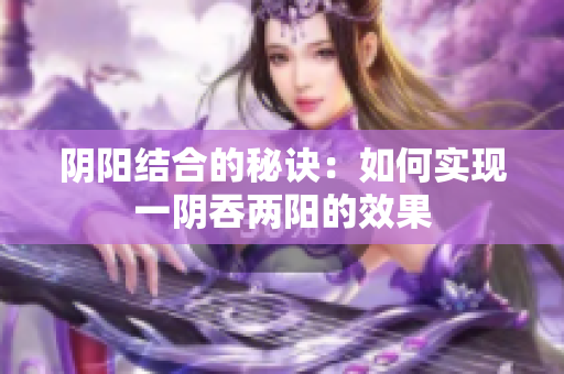 阴阳结合的秘诀：如何实现一阴吞两阳的效果