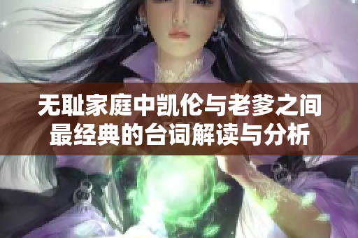 无耻家庭中凯伦与老爹之间最经典的台词解读与分析