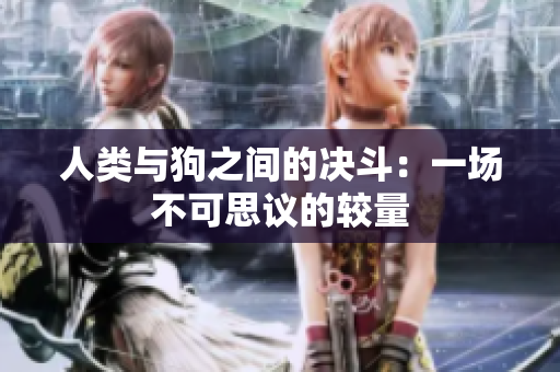 人类与狗之间的决斗：一场不可思议的较量