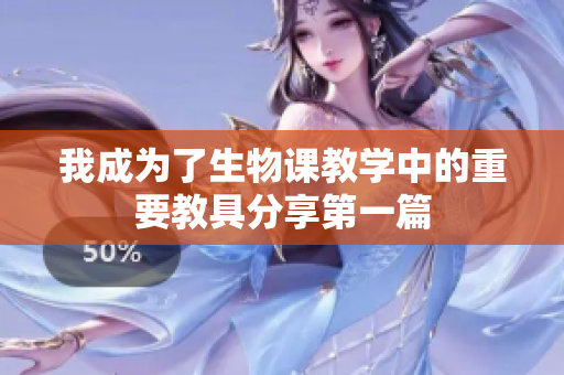 我成为了生物课教学中的重要教具分享第一篇