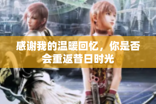 感谢我的温暖回忆，你是否会重返昔日时光