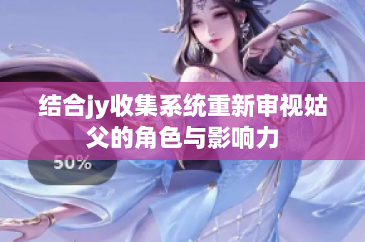 结合jy收集系统重新审视姑父的角色与影响力