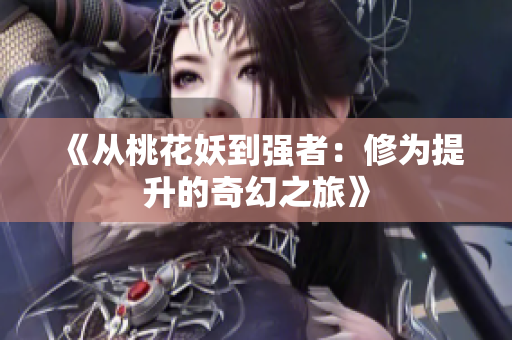 《从桃花妖到强者：修为提升的奇幻之旅》