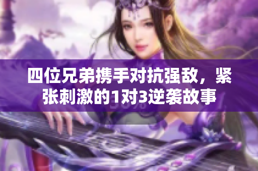 四位兄弟携手对抗强敌，紧张刺激的1对3逆袭故事