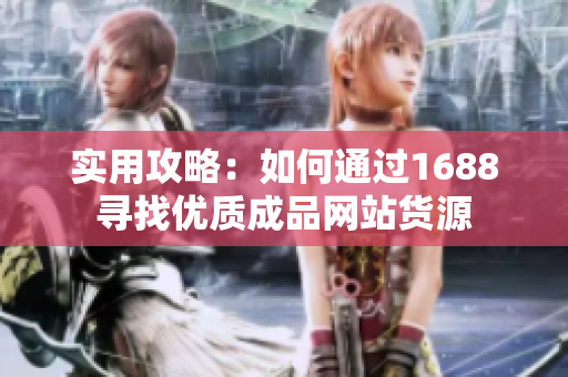 实用攻略：如何通过1688寻找优质成品网站货源