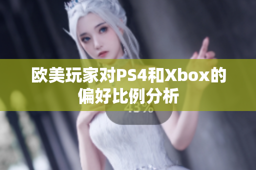 欧美玩家对PS4和Xbox的偏好比例分析