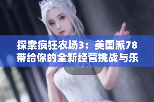探索疯狂农场3：美国派78带给你的全新经营挑战与乐趣