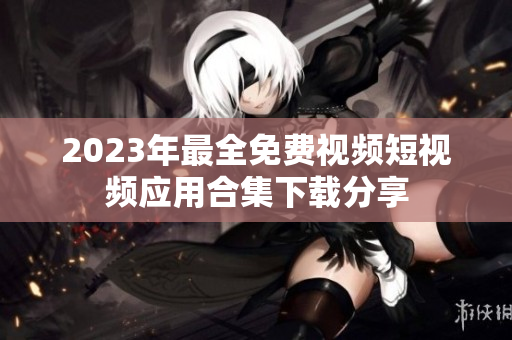 2023年最全免费视频短视频应用合集下载分享