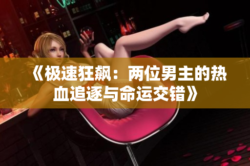《极速狂飙：两位男主的热血追逐与命运交错》