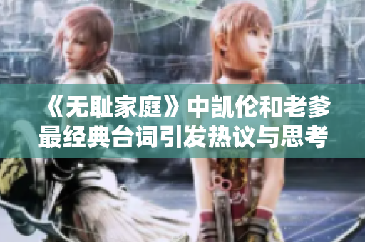 《无耻家庭》中凯伦和老爹最经典台词引发热议与思考