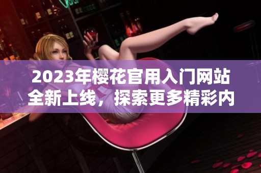 2023年樱花官用入门网站全新上线，探索更多精彩内容