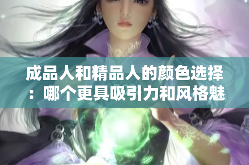 成品人和精品人的颜色选择：哪个更具吸引力和风格魅力