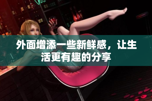 外面增添一些新鲜感，让生活更有趣的分享