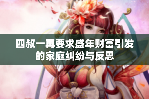 四叔一再要求盛年财富引发的家庭纠纷与反思