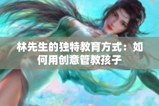 林先生的独特教育方式：如何用创意管教孩子