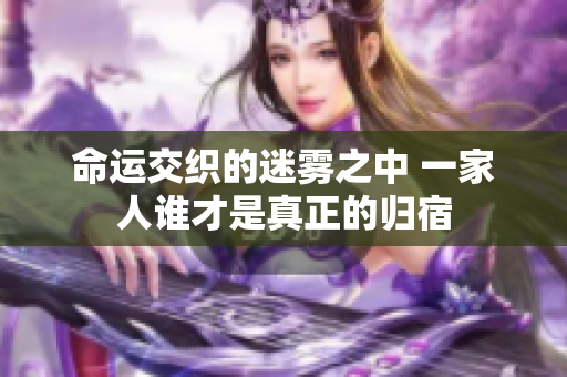 命运交织的迷雾之中 一家人谁才是真正的归宿