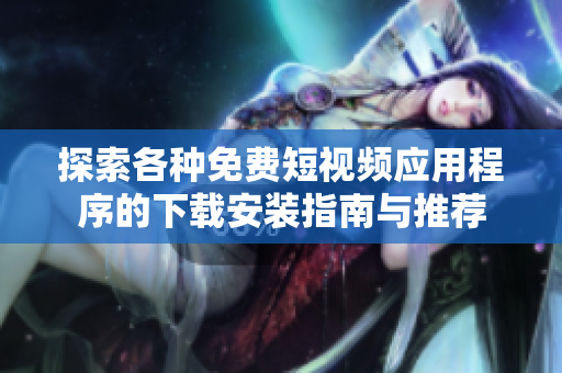 探索各种免费短视频应用程序的下载安装指南与推荐