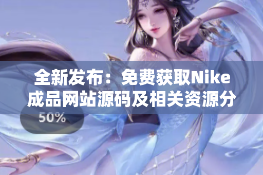 全新发布：免费获取Nike成品网站源码及相关资源分享