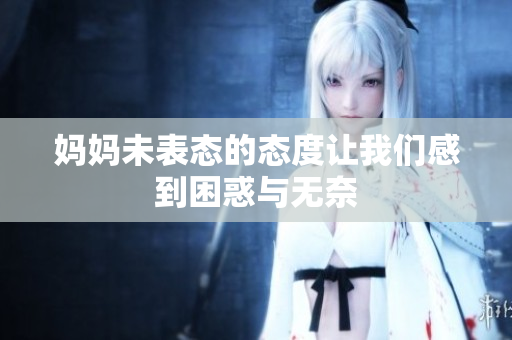 妈妈未表态的态度让我们感到困惑与无奈