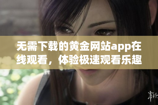 无需下载的黄金网站app在线观看，体验极速观看乐趣
