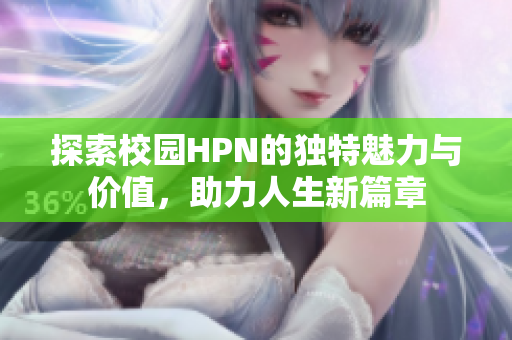 探索校园HPN的独特魅力与价值，助力人生新篇章