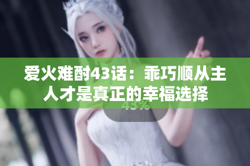 爱火难酎43话：乖巧顺从主人才是真正的幸福选择