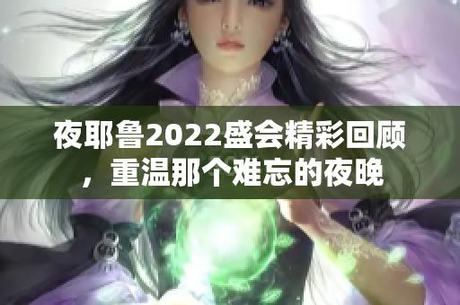 夜耶鲁2022盛会精彩回顾，重温那个难忘的夜晚