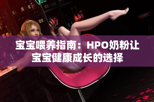 宝宝喂养指南：HPO奶粉让宝宝健康成长的选择