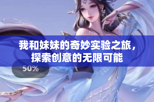 我和妹妹的奇妙实验之旅，探索创意的无限可能