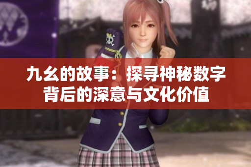 九幺的故事：探寻神秘数字背后的深意与文化价值