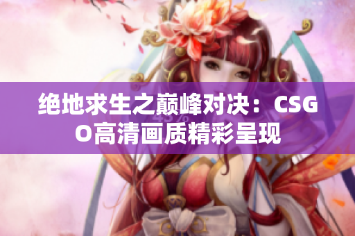 绝地求生之巅峰对决：CSGO高清画质精彩呈现